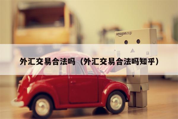 外汇交易合法吗（外汇交易合法吗知乎）