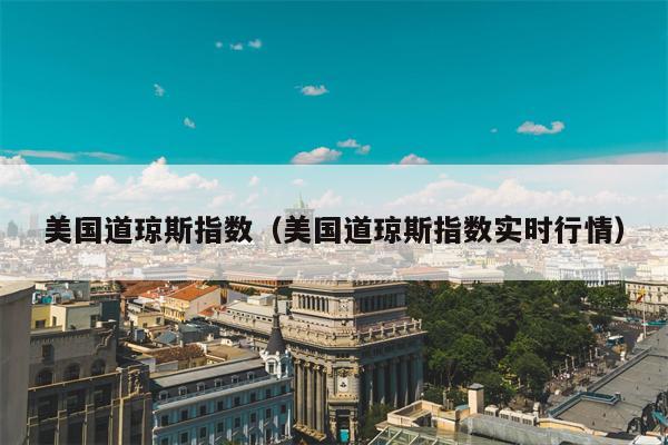 美国道琼斯指数（美国道琼斯指数实时行情）