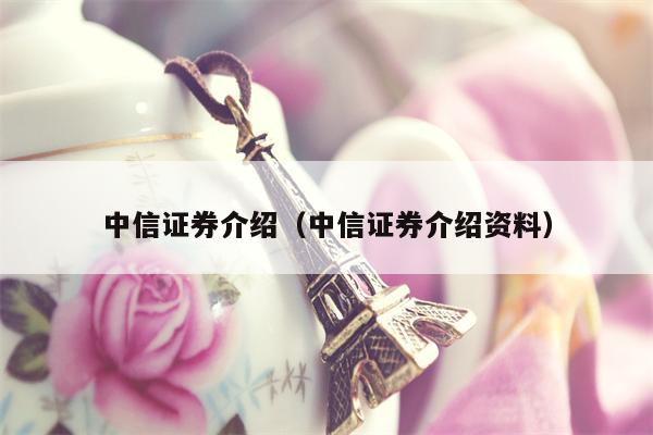 中信证券介绍（中信证券介绍资料）