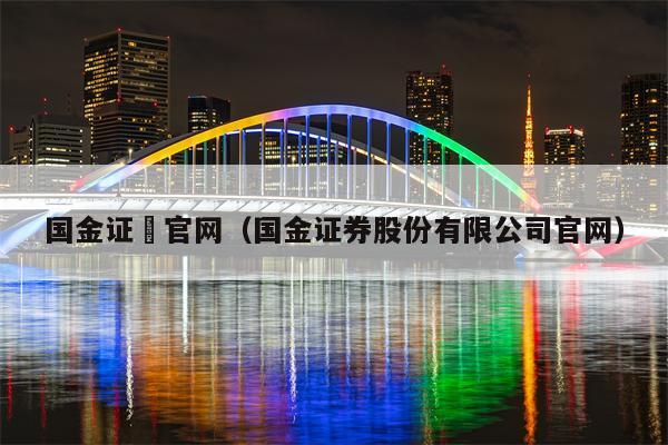 国金证劵官网（国金证券股份有限公司官网）