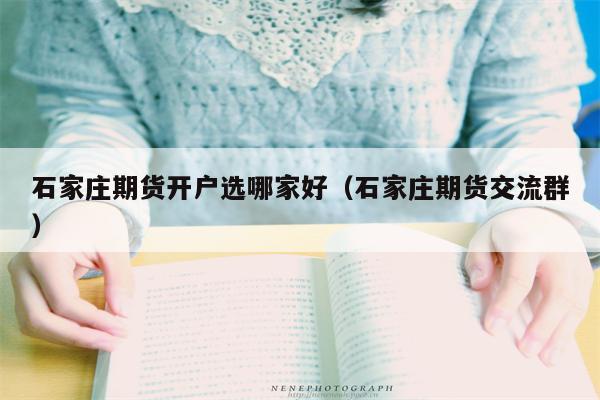石家庄期货开户选哪家好（石家庄期货交流群）