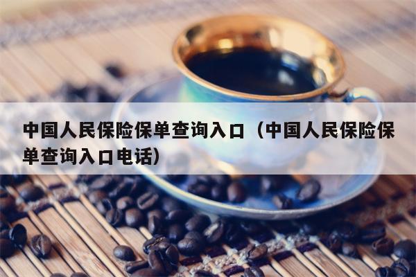 中国人民保险保单查询入口（中国人民保险保单查询入口电话）