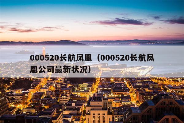 000520长航凤凰（000520长航凤凰公司最新状况）