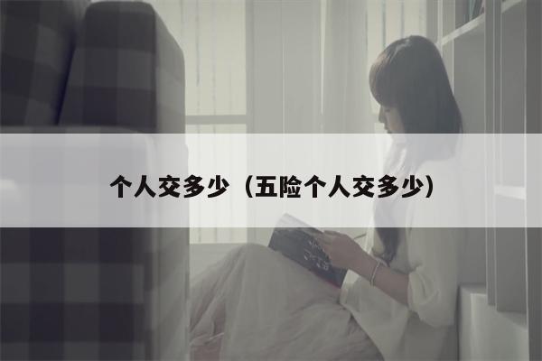 个人交多少（五险个人交多少）