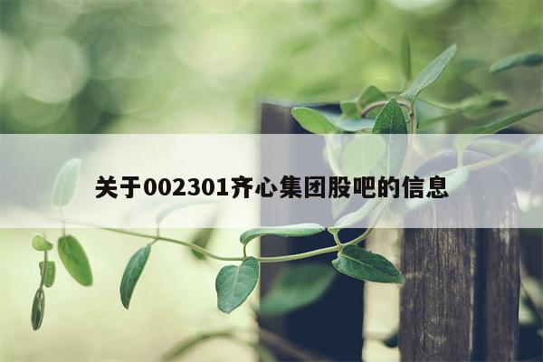关于002301齐心集团股吧的信息
