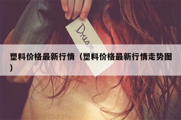 塑料价格最新行情（塑料价格最新行情走势图）