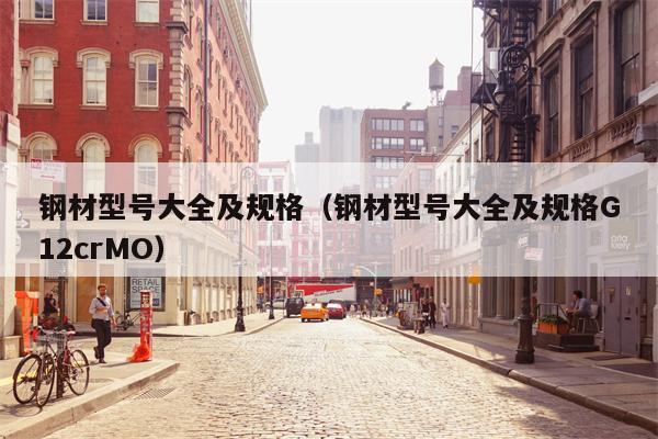 钢材型号大全及规格（钢材型号大全及规格G12crMO）