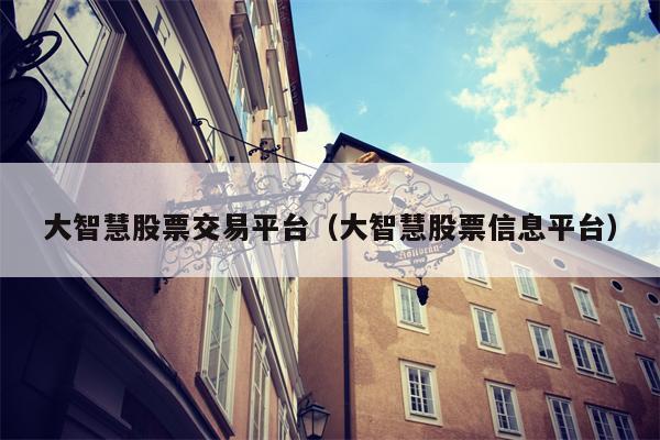 大智慧股票交易平台（大智慧股票信息平台）