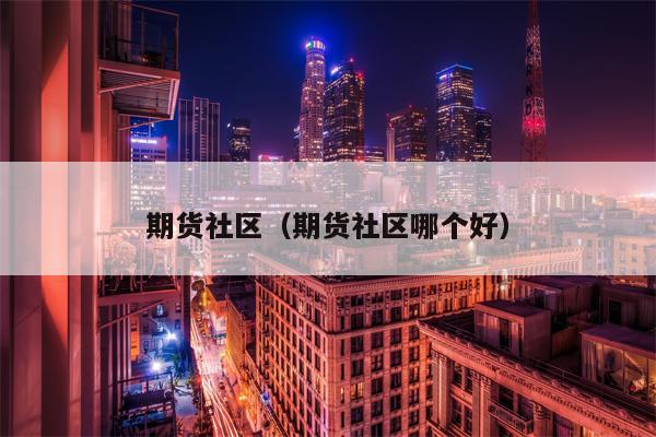 期货社区（期货社区哪个好）