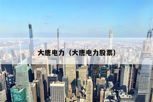 大唐电力（大唐电力股票）