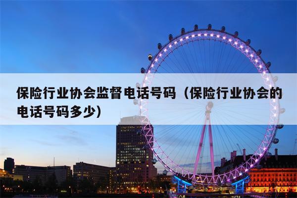 保险行业协会监督电话号码（保险行业协会的电话号码多少）