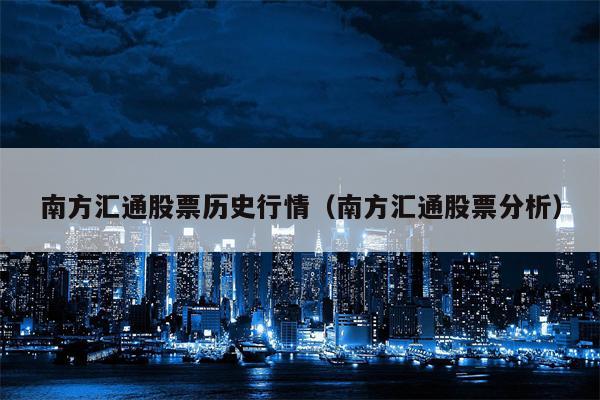 南方汇通股票历史行情（南方汇通股票分析）