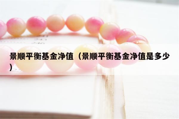 景顺平衡基金净值（景顺平衡基金净值是多少）