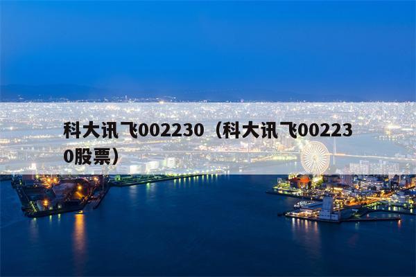 科大讯飞002230（科大讯飞002230股票）