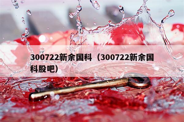 300722新余国科（300722新余国科股吧）