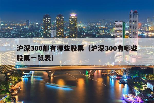 沪深300都有哪些股票（沪深300有哪些股票一览表）
