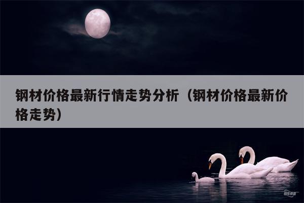 钢材价格最新行情走势分析（钢材价格最新价格走势）