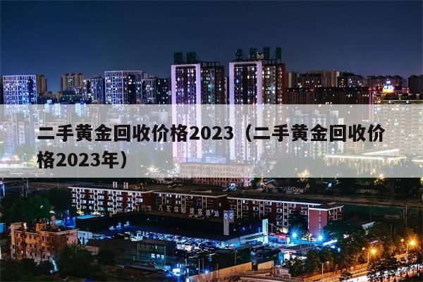 二手黄金回收价格2023（二手黄金回收价格2023年）