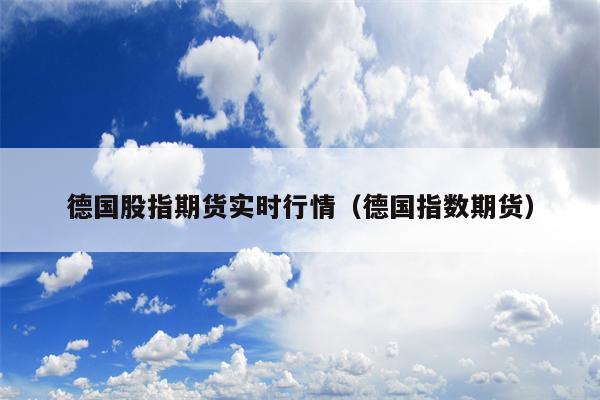 德国股指期货实时行情（德国指数期货）