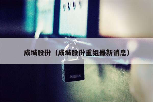 成城股份（成城股份重组最新消息）