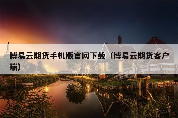 博易云期货手机版官网下载（博易云期货客户端）
