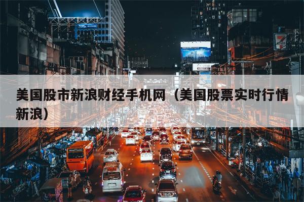 美国股市新浪财经手机网（美国股票实时行情新浪）