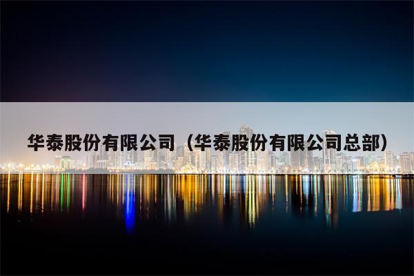 华泰股份有限公司（华泰股份有限公司总部）