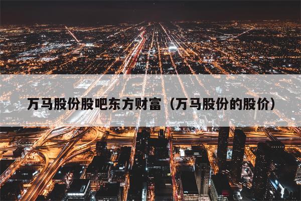 万马股份股吧东方财富（万马股份的股价）