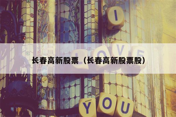 长春高新股票（长春高新股票股）