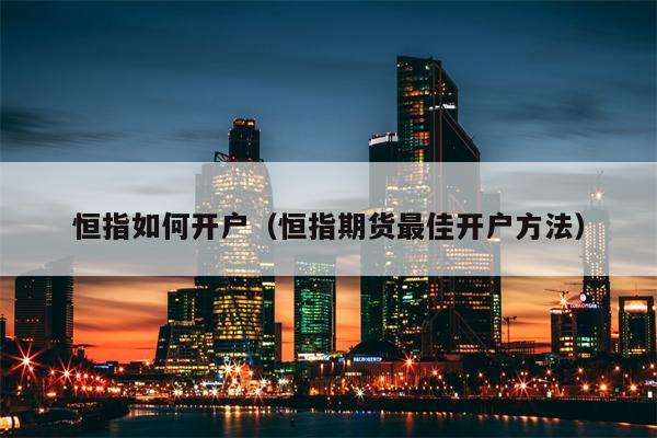 恒指如何开户（恒指期货最佳开户方法）