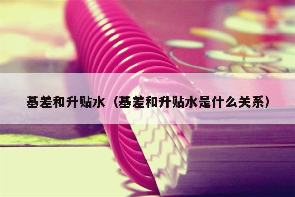 基差和升贴水（基差和升贴水是什么关系）