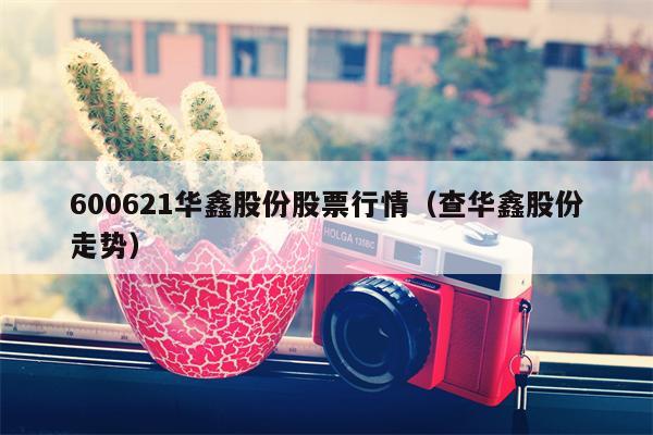 600621华鑫股份股票行情（查华鑫股份走势）