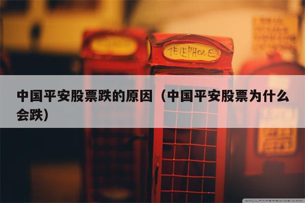 中国平安股票跌的原因（中国平安股票为什么会跌）