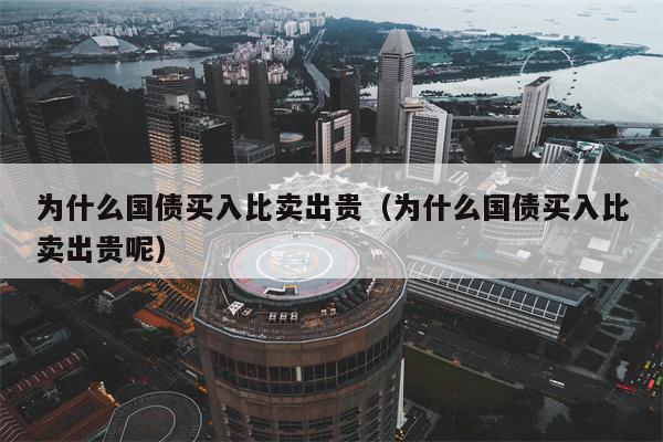 为什么国债买入比卖出贵（为什么国债买入比卖出贵呢）