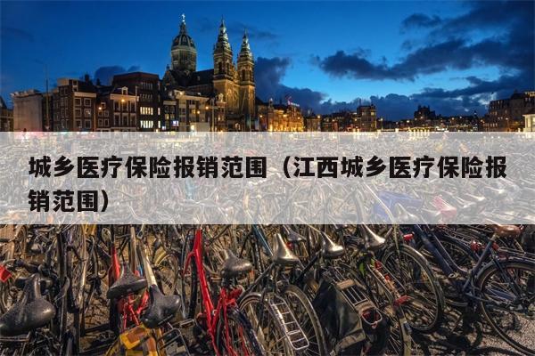 城乡医疗保险报销范围（江西城乡医疗保险报销范围）