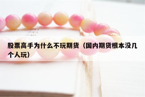 股票高手为什么不玩期货（国内期货根本没几个人玩）