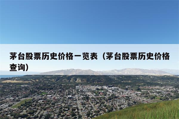 茅台股票历史价格一览表（茅台股票历史价格查询）