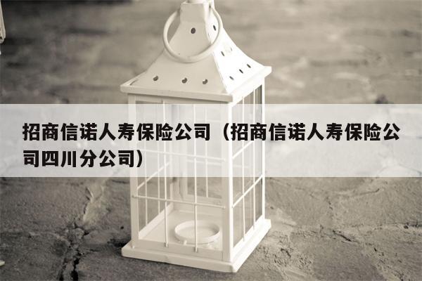 招商信诺人寿保险公司（招商信诺人寿保险公司四川分公司）