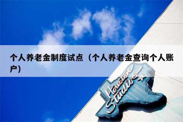 个人养老金制度试点（个人养老金查询个人账户）