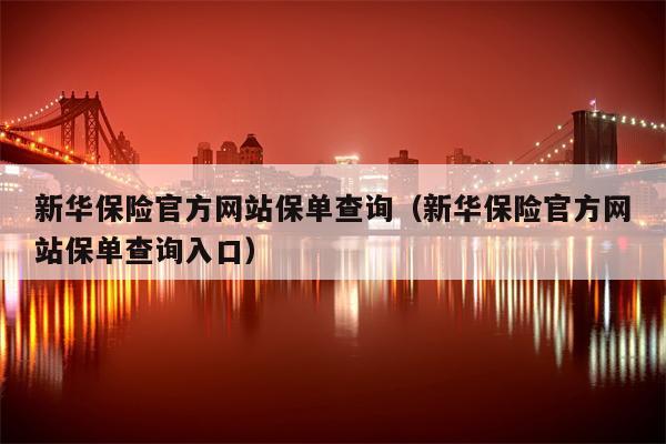 新华保险官方网站保单查询（新华保险官方网站保单查询入口）