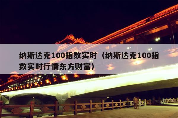 纳斯达克100指数实时（纳斯达克100指数实时行情东方财富）