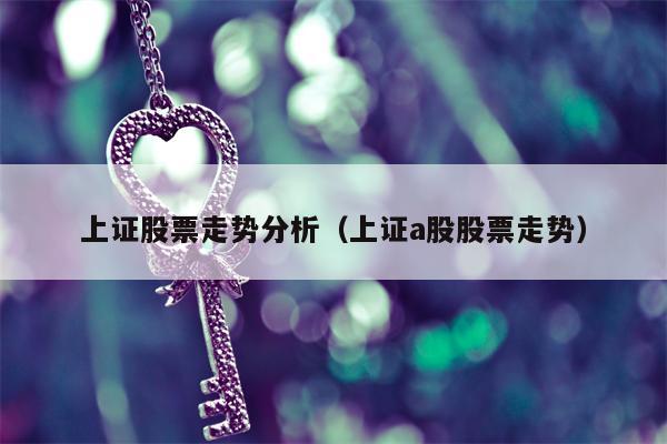 上证股票走势分析（上证a股股票走势）