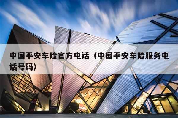 中国平安车险官方电话（中国平安车险服务电话号码）