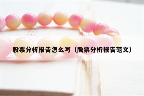 股票分析报告怎么写（股票分析报告范文）