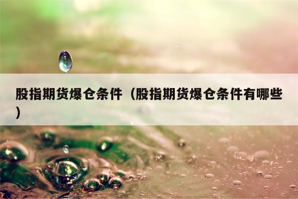 股指期货爆仓条件（股指期货爆仓条件有哪些）
