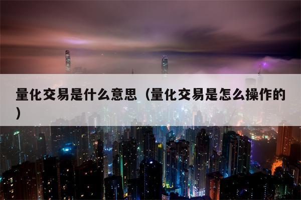 量化交易是什么意思（量化交易是怎么操作的）