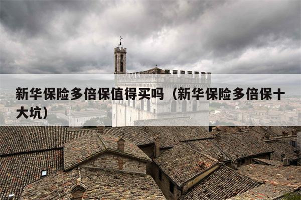新华保险多倍保值得买吗（新华保险多倍保十大坑）