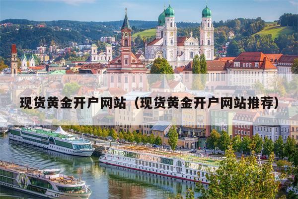 现货黄金开户网站（现货黄金开户网站推荐）