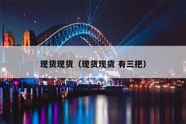 现货现货（现货现货 有三把）