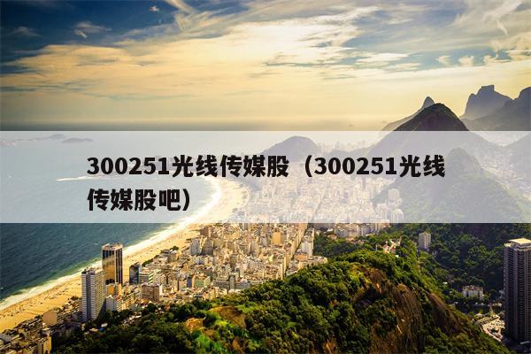 300251光线传媒股（300251光线传媒股吧）